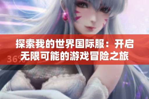 探索我的世界国际服：开启无限可能的游戏冒险之旅