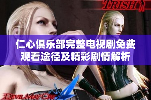 仁心俱乐部完整电视剧免费观看途径及精彩剧情解析