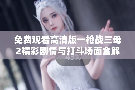 免费观看高清版一枪战三母2精彩剧情与打斗场面全解析