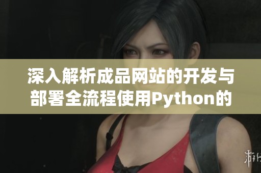 深入解析成品网站的开发与部署全流程使用Python的最佳实践