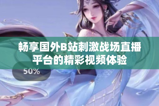 畅享国外B站刺激战场直播平台的精彩视频体验