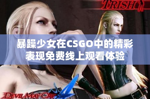 暴躁少女在CSGO中的精彩表现免费线上观看体验
