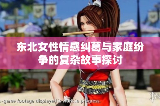 东北女性情感纠葛与家庭纷争的复杂故事探讨