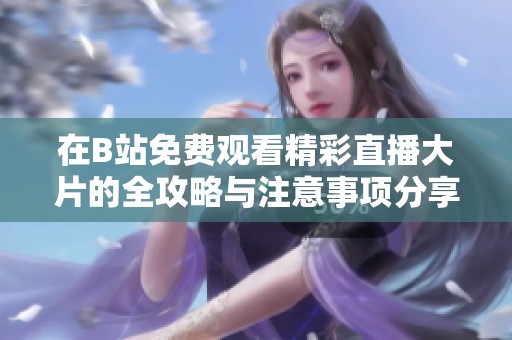 在B站免费观看精彩直播大片的全攻略与注意事项分享