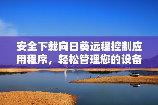 安全下载向日葵远程控制应用程序，轻松管理您的设备