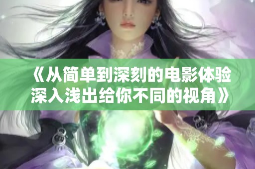 《从简单到深刻的电影体验 深入浅出给你不同的视角》