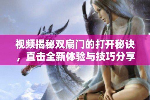 视频揭秘双扇门的打开秘诀，直击全新体验与技巧分享