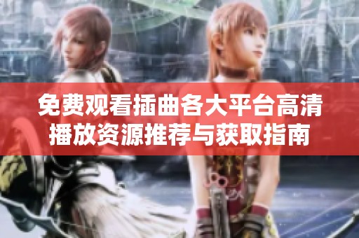 免费观看插曲各大平台高清播放资源推荐与获取指南