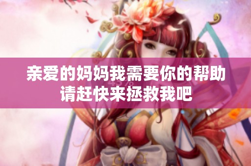 亲爱的妈妈我需要你的帮助请赶快来拯救我吧