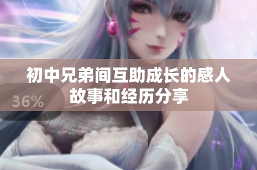 初中兄弟间互助成长的感人故事和经历分享