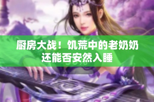 厨房大战！饥荒中的老奶奶还能否安然入睡