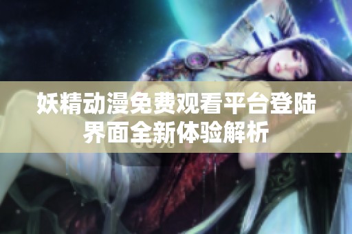 妖精动漫免费观看平台登陆界面全新体验解析