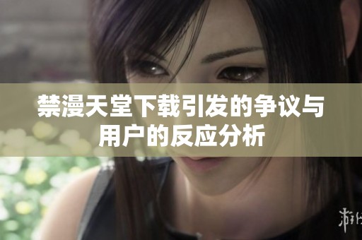 禁漫天堂下载引发的争议与用户的反应分析