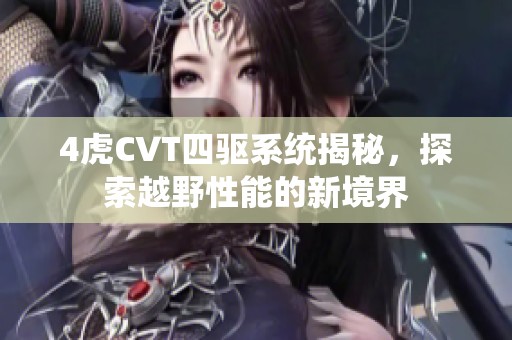 4虎CVT四驱系统揭秘，探索越野性能的新境界