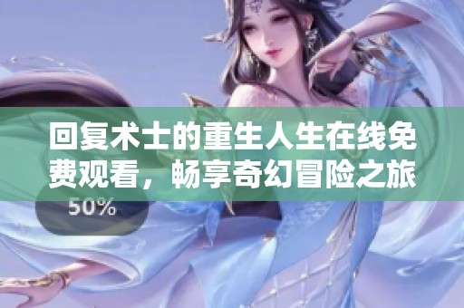 回复术士的重生人生在线免费观看，畅享奇幻冒险之旅