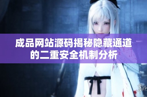 成品网站源码揭秘隐藏通道的二重安全机制分析