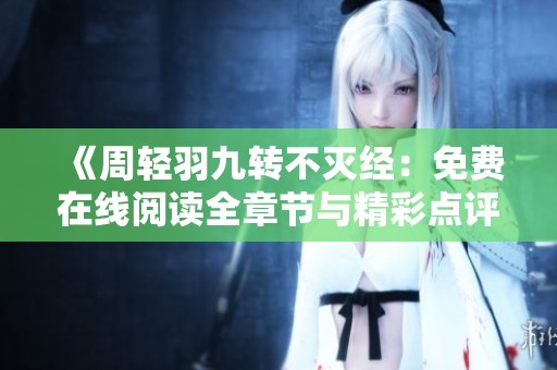 《周轻羽九转不灭经：免费在线阅读全章节与精彩点评》
