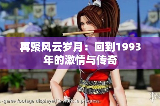 再聚风云岁月：回到1993年的激情与传奇