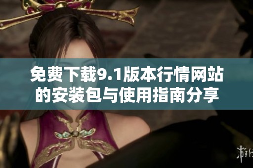 免费下载9.1版本行情网站的安装包与使用指南分享