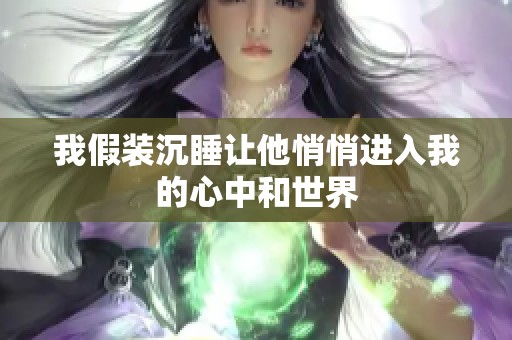 我假装沉睡让他悄悄进入我的心中和世界