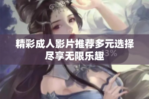 精彩成人影片推荐多元选择尽享无限乐趣