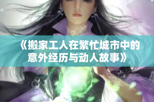 《搬家工人在繁忙城市中的意外经历与动人故事》