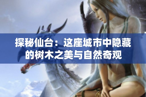 探秘仙台：这座城市中隐藏的树木之美与自然奇观