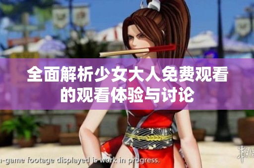 全面解析少女大人免费观看的观看体验与讨论