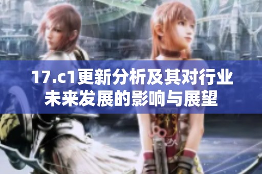 17.c1更新分析及其对行业未来发展的影响与展望