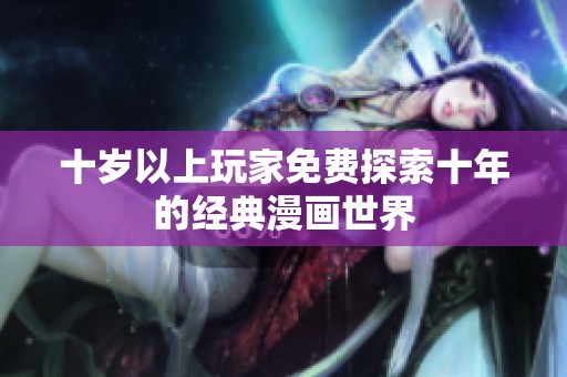 十岁以上玩家免费探索十年的经典漫画世界