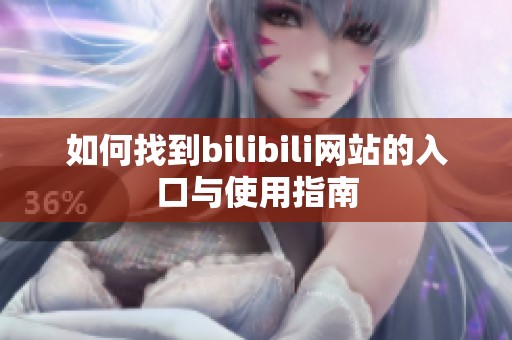 如何找到bilibili网站的入口与使用指南