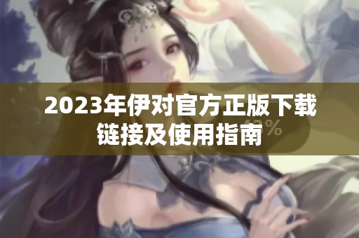 2023年伊对官方正版下载链接及使用指南