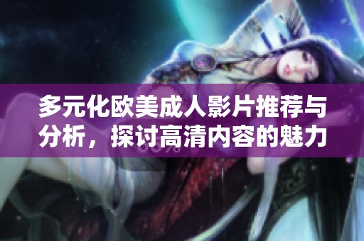 多元化欧美成人影片推荐与分析，探讨高清内容的魅力