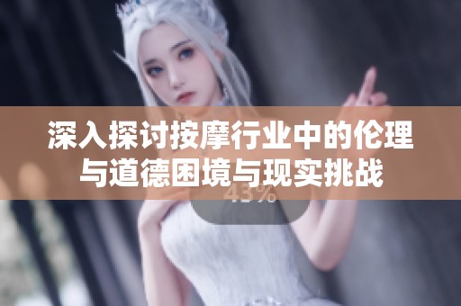 深入探讨按摩行业中的伦理与道德困境与现实挑战