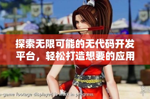 探索无限可能的无代码开发平台，轻松打造想要的应用程序