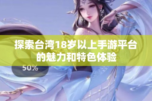 探索台湾18岁以上手游平台的魅力和特色体验