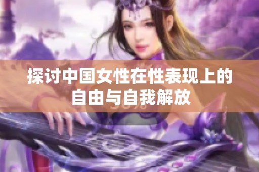 探讨中国女性在性表现上的自由与自我解放