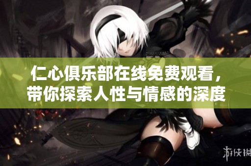 仁心俱乐部在线免费观看，带你探索人性与情感的深度旅程