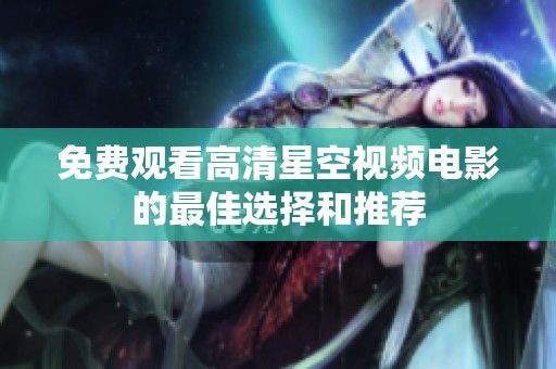 免费观看高清星空视频电影的最佳选择和推荐