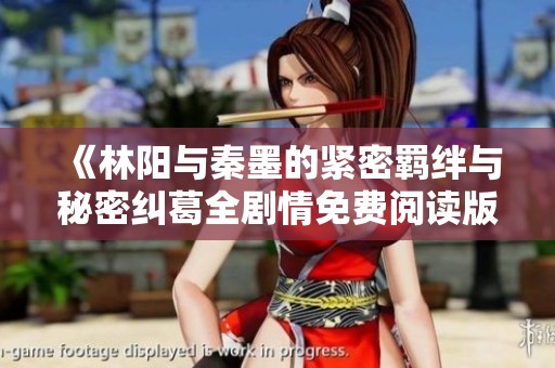 《林阳与秦墨的紧密羁绊与秘密纠葛全剧情免费阅读版》