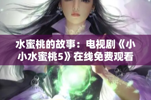 水蜜桃的故事：电视剧《小小水蜜桃5》在线免费观看方法介绍