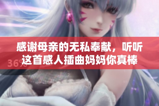 感谢母亲的无私奉献，听听这首感人插曲妈妈你真棒