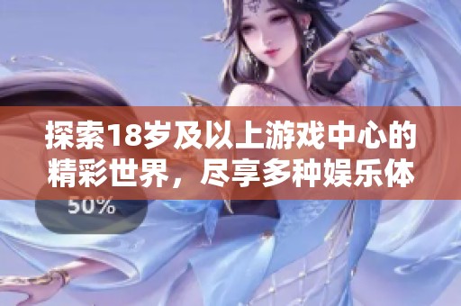 探索18岁及以上游戏中心的精彩世界，尽享多种娱乐体验与乐趣