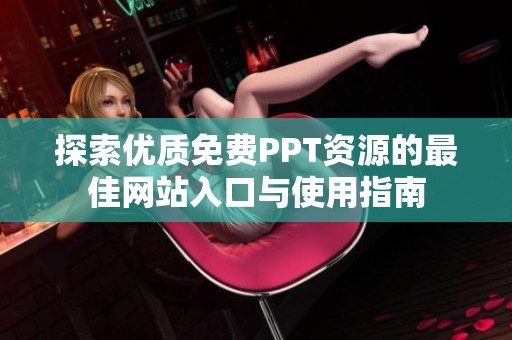 探索优质免费PPT资源的最佳网站入口与使用指南