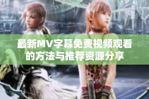 最新MV字幕免费视频观看的方法与推荐资源分享