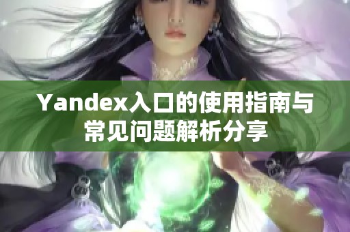 Yandex入口的使用指南与常见问题解析分享