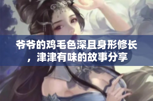 爷爷的鸡毛色深且身形修长，津津有味的故事分享
