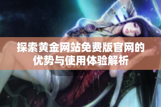 探索黄金网站免费版官网的优势与使用体验解析