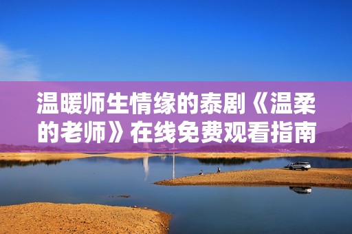 温暖师生情缘的泰剧《温柔的老师》在线免费观看指南