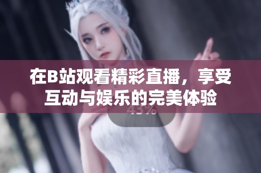 在B站观看精彩直播，享受互动与娱乐的完美体验